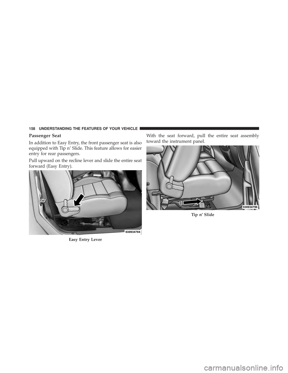 JEEP WRANGLER UNLIMITED 2013  Owners Manual Passenger Seat
In addition to Easy Entry, the front passenger seat is also
equipped with Tip n’ Slide. This feature allows for easier
entry for rear passengers.
Pull upward on the recline lever and 