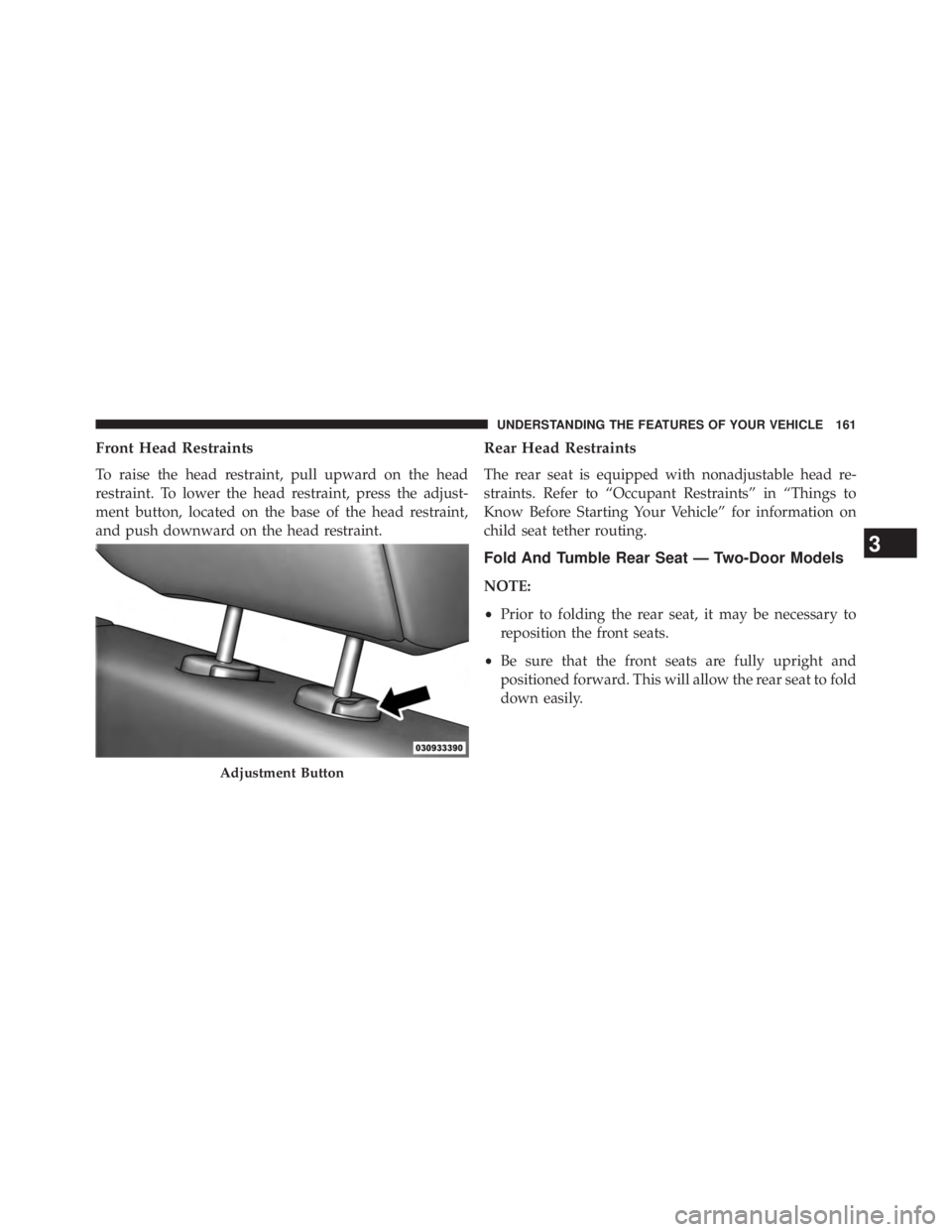 JEEP WRANGLER UNLIMITED 2013  Owners Manual Front Head Restraints
To raise the head restraint, pull upward on the head
restraint. To lower the head restraint, press the adjust-
ment button, located on the base of the head restraint,
and push do
