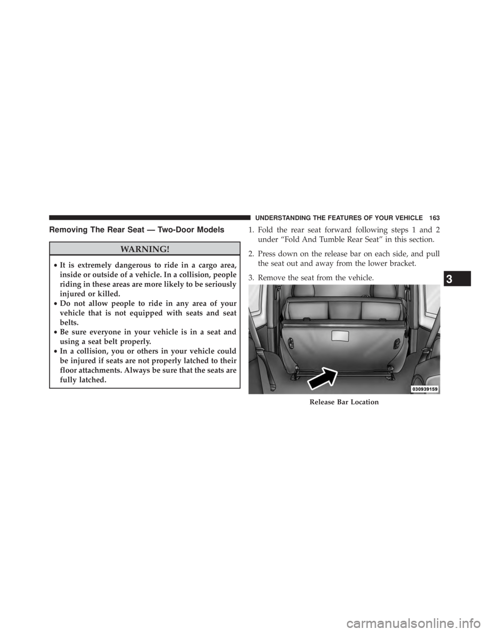 JEEP WRANGLER UNLIMITED 2013  Owners Manual Removing The Rear Seat — Two-Door Models
WARNING!• It is extremely dangerous to ride in a cargo area,
inside or outside of a vehicle. In a collision, people
riding in these areas are more likely t