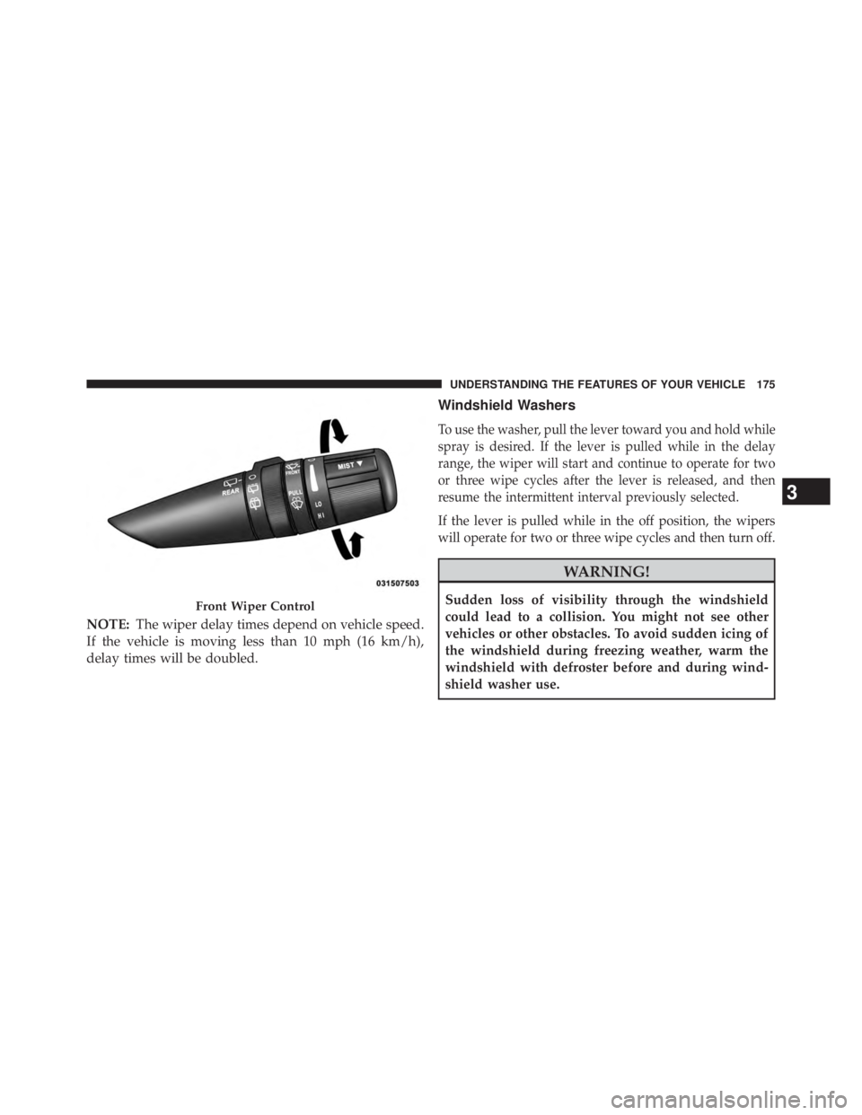 JEEP WRANGLER UNLIMITED 2013  Owners Manual NOTE: The wiper delay times depend on vehicle speed.
If the vehicle is moving less than 10 mph (16 km/h),
delay times will be doubled. Windshield Washers
To use the washer, pull the lever toward you a