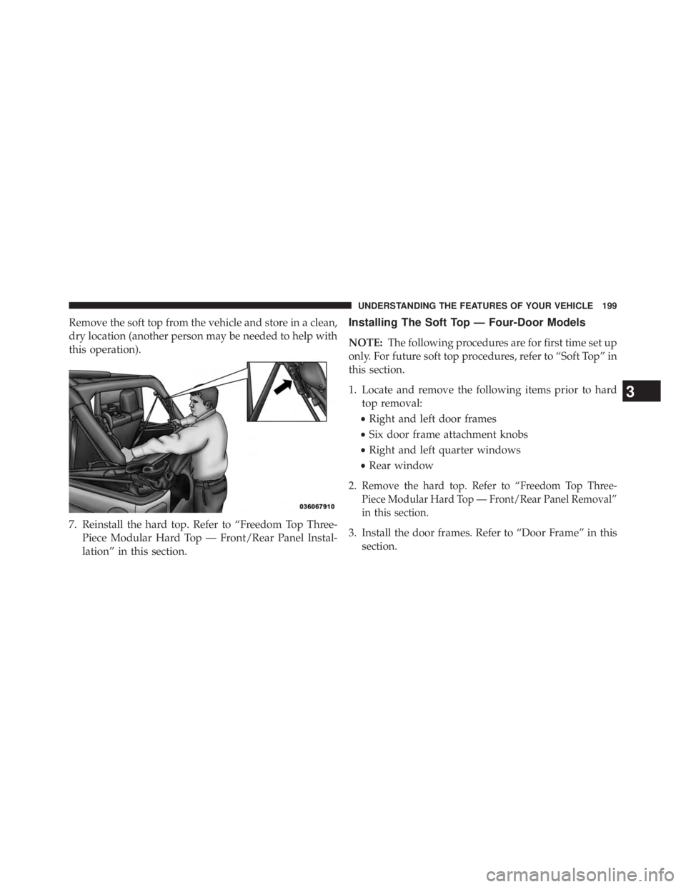 JEEP WRANGLER UNLIMITED 2013  Owners Manual Remove the soft top from the vehicle and store in a clean,
dry location (another person may be needed to help with
this operation).
7. Reinstall the hard top. Refer to “Freedom Top Three-
Piece Modu