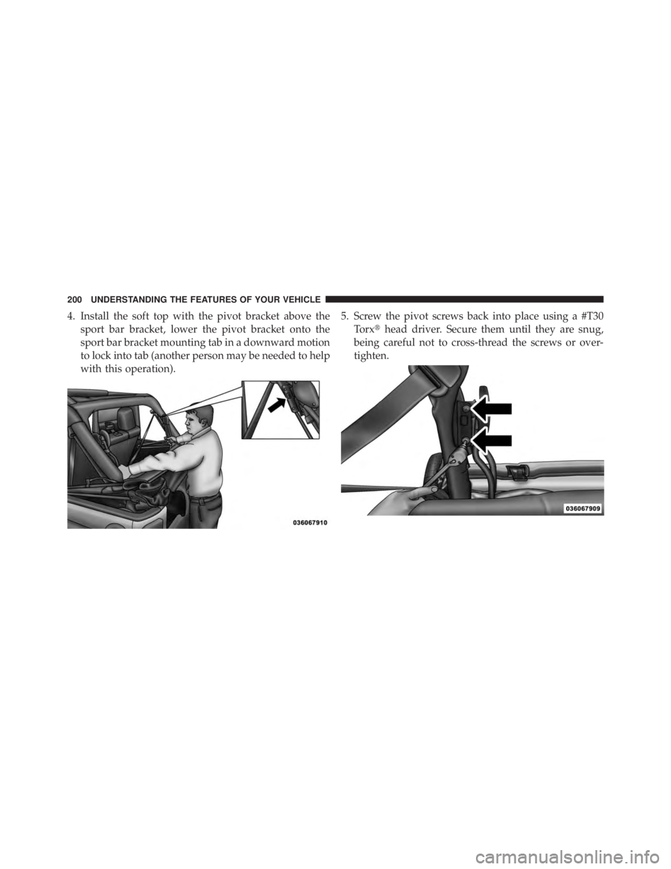 JEEP WRANGLER UNLIMITED 2013  Owners Manual 4. Install the soft top with the pivot bracket above the
sport bar bracket, lower the pivot bracket onto the
sport bar bracket mounting tab in a downward motion
to lock into tab (another person may be