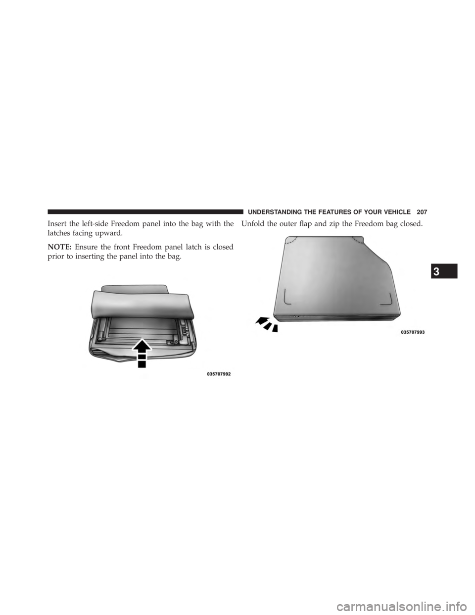 JEEP WRANGLER UNLIMITED 2013  Owners Manual Insert the left-side Freedom panel into the bag with the
latches facing upward.
NOTE: Ensure the front Freedom panel latch is closed
prior to inserting the panel into the bag. Unfold the outer flap an