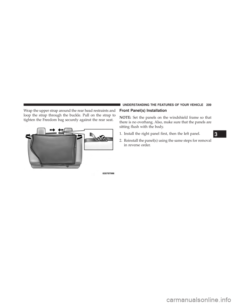 JEEP WRANGLER UNLIMITED 2013  Owners Manual Wrap the upper strap around the rear head restraints and
loop the strap through the buckle. Pull on the strap to
tighten the Freedom bag securely against the rear seat. Front Panel(s) Installation
NOT