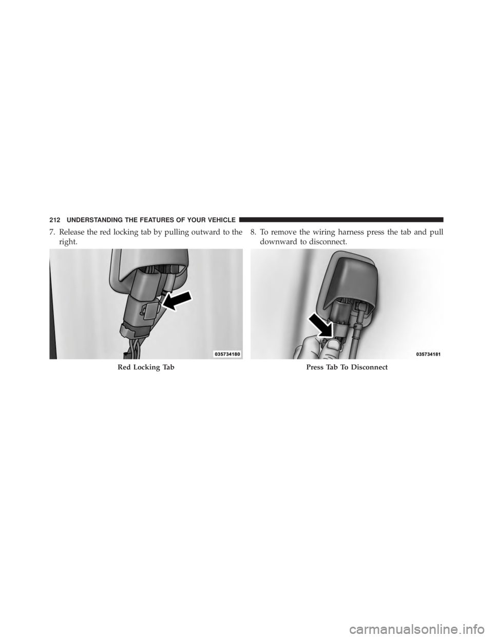 JEEP WRANGLER UNLIMITED 2013  Owners Manual 7. Release the red locking tab by pulling outward to the
right. 8. To remove the wiring harness press the tab and pull
downward to disconnect.
Red Locking Tab Press Tab To Disconnect212 UNDERSTANDING 