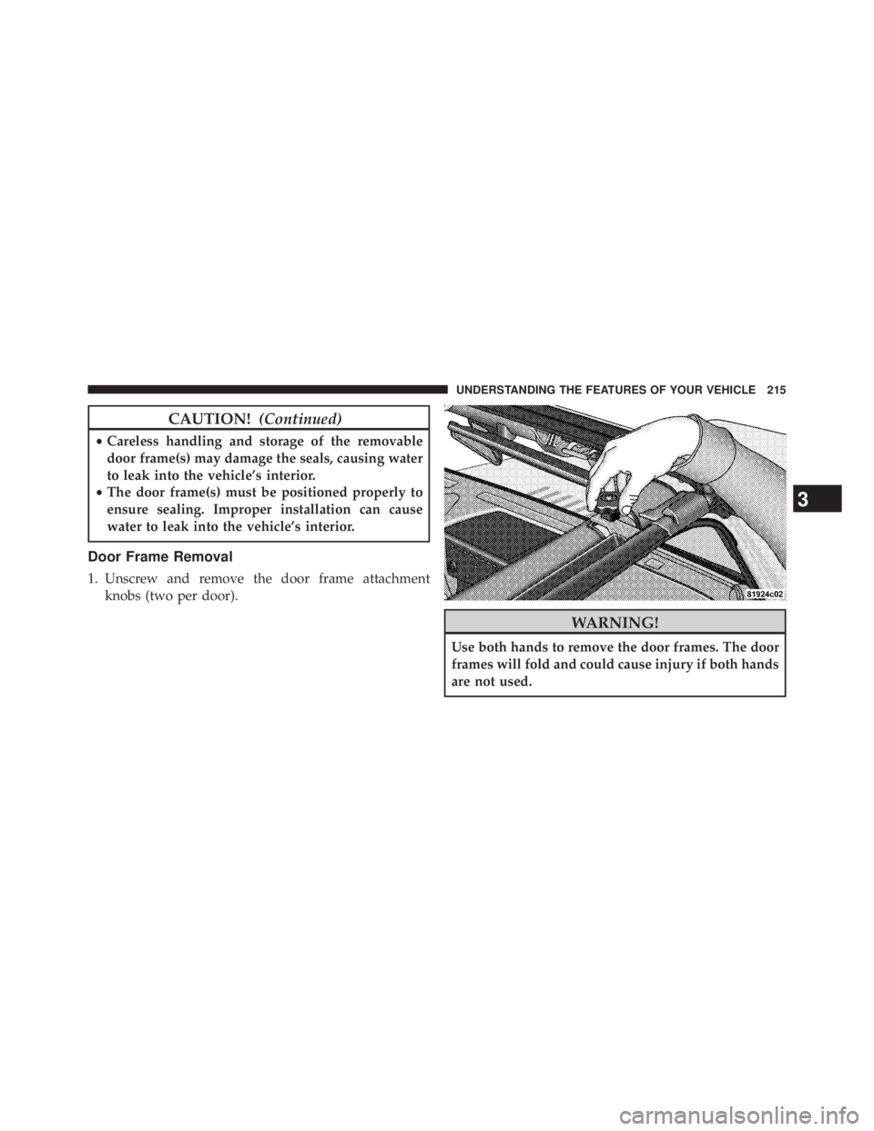 JEEP WRANGLER UNLIMITED 2013  Owners Manual CAUTION! (Continued)• Careless handling and storage of the removable
door frame(s) may damage the seals, causing water
to leak into the vehicle’s interior.
• The door frame(s) must be positioned