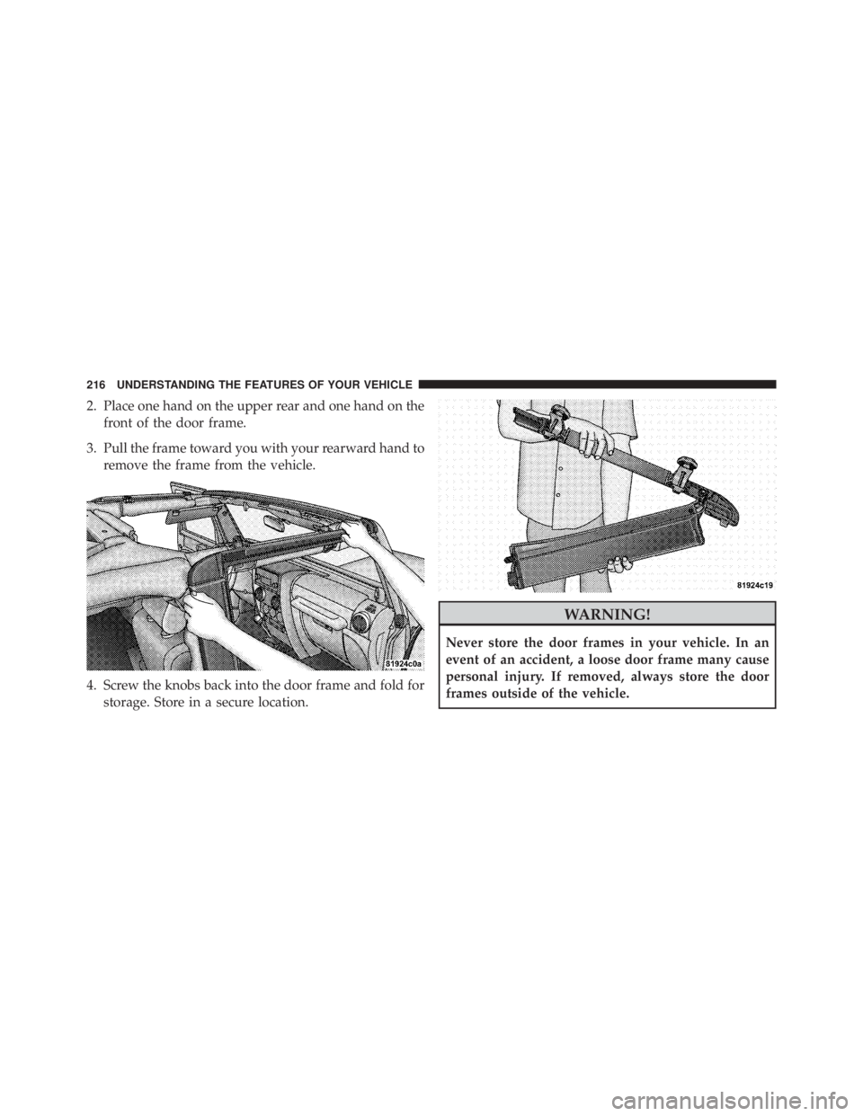 JEEP WRANGLER UNLIMITED 2013  Owners Manual 2. Place one hand on the upper rear and one hand on the
front of the door frame.
3. Pull the frame toward you with your rearward hand to
remove the frame from the vehicle.
4. Screw the knobs back into