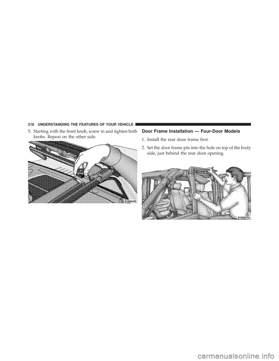 JEEP WRANGLER UNLIMITED 2013  Owners Manual 5. Starting with the front knob, screw in and tighten both
knobs. Repeat on the other side. Door Frame Installation — Four-Door Models
1. Install the rear door frame first.
2. Set the door frame pin