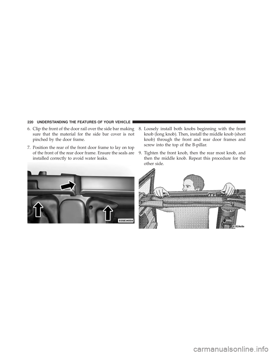 JEEP WRANGLER UNLIMITED 2013  Owners Manual 6. Clip the front of the door rail over the side bar making
sure that the material for the side bar cover is not
pinched by the door frame.
7. Position the rear of the front door frame to lay on top
o