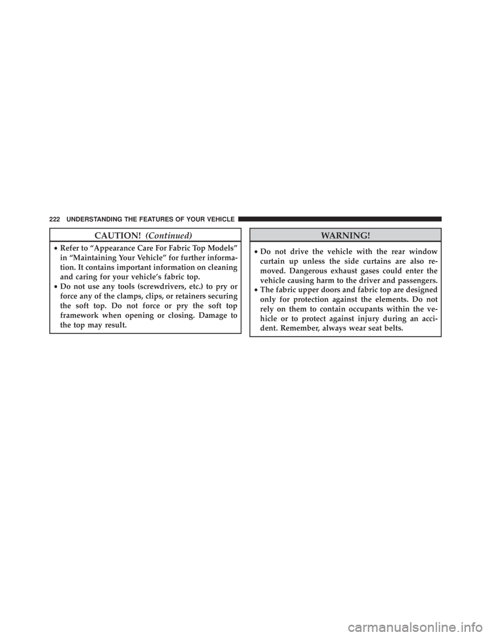 JEEP WRANGLER UNLIMITED 2013  Owners Manual CAUTION! (Continued)• Refer to “Appearance Care For Fabric Top Models”
in “Maintaining Your Vehicle” for further informa-
tion. It contains important information on cleaning
and caring for y