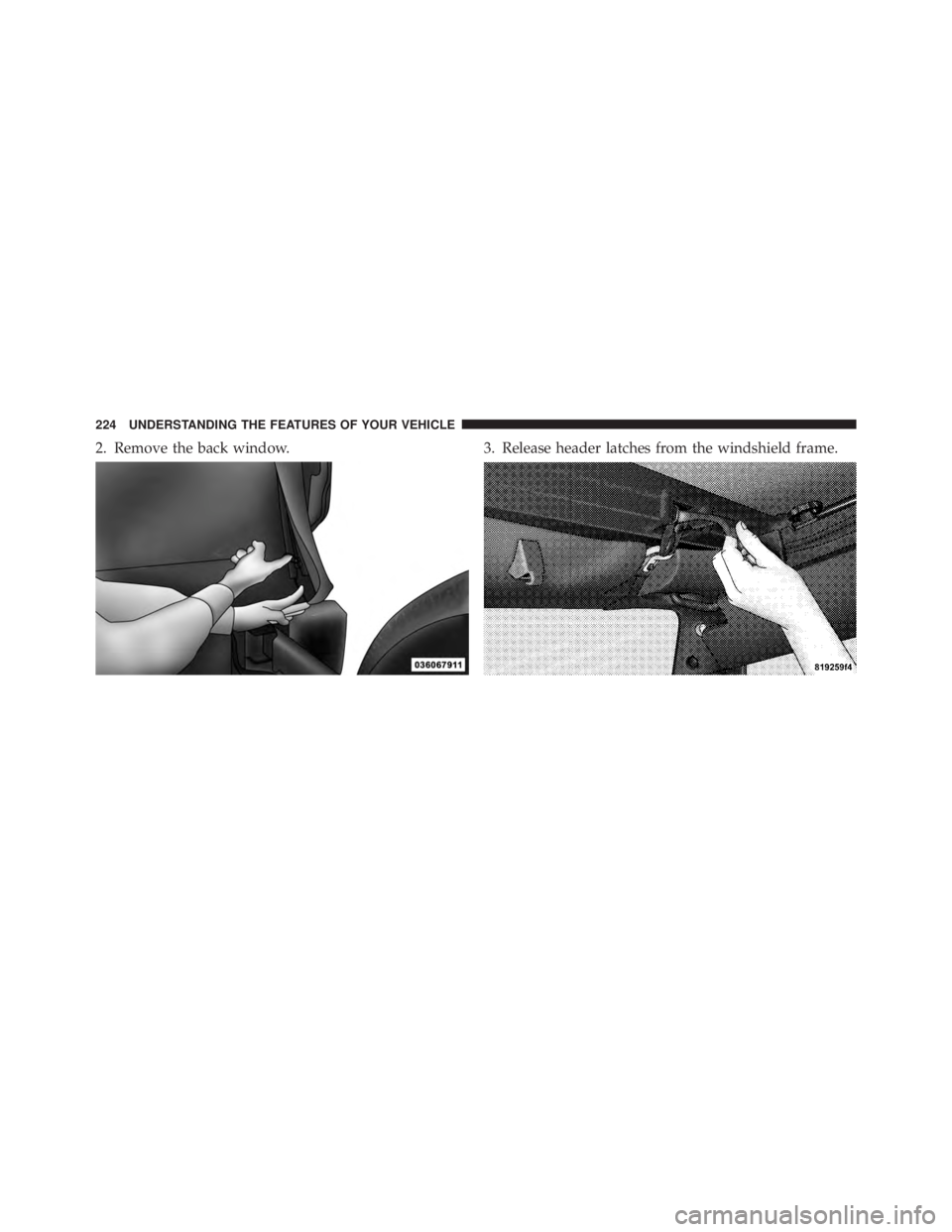JEEP WRANGLER UNLIMITED 2013  Owners Manual 2. Remove the back window. 3. Release header latches from the windshield frame.224 UNDERSTANDING THE FEATURES OF YOUR VEHICLE 