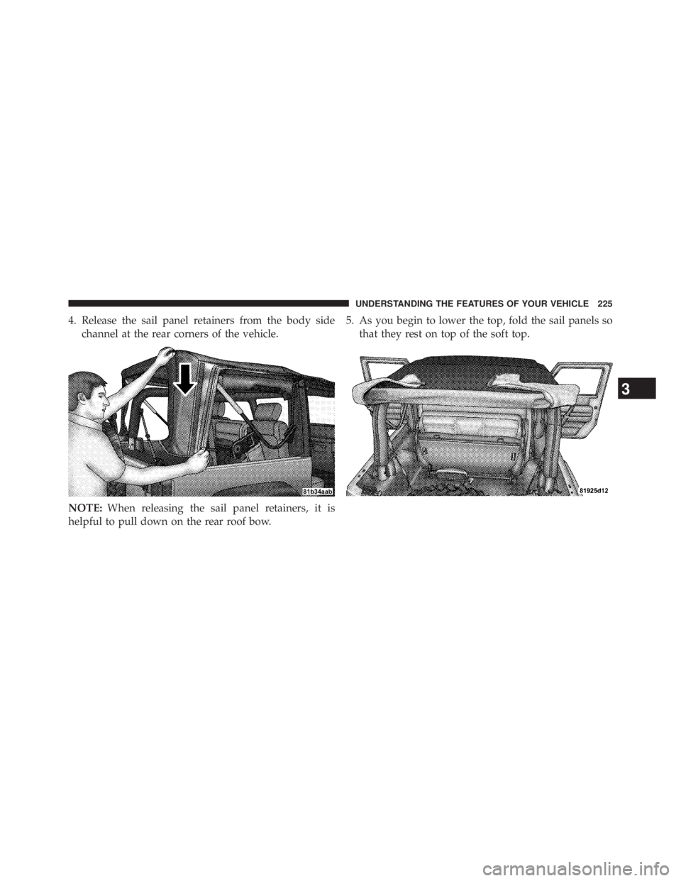 JEEP WRANGLER UNLIMITED 2013  Owners Manual 4. Release the sail panel retainers from the body side
channel at the rear corners of the vehicle.
NOTE: When releasing the sail panel retainers, it is
helpful to pull down on the rear roof bow. 5. As