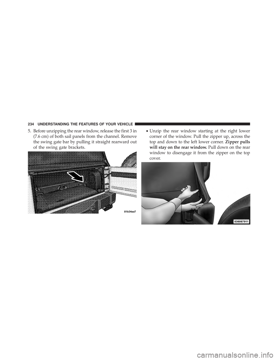 JEEP WRANGLER UNLIMITED 2013  Owners Manual 5. Before unzipping the rear window, release the first 3 in
(7.6 cm) of both sail panels from the channel. Remove
the swing gate bar by pulling it straight rearward out
of the swing gate brackets. •