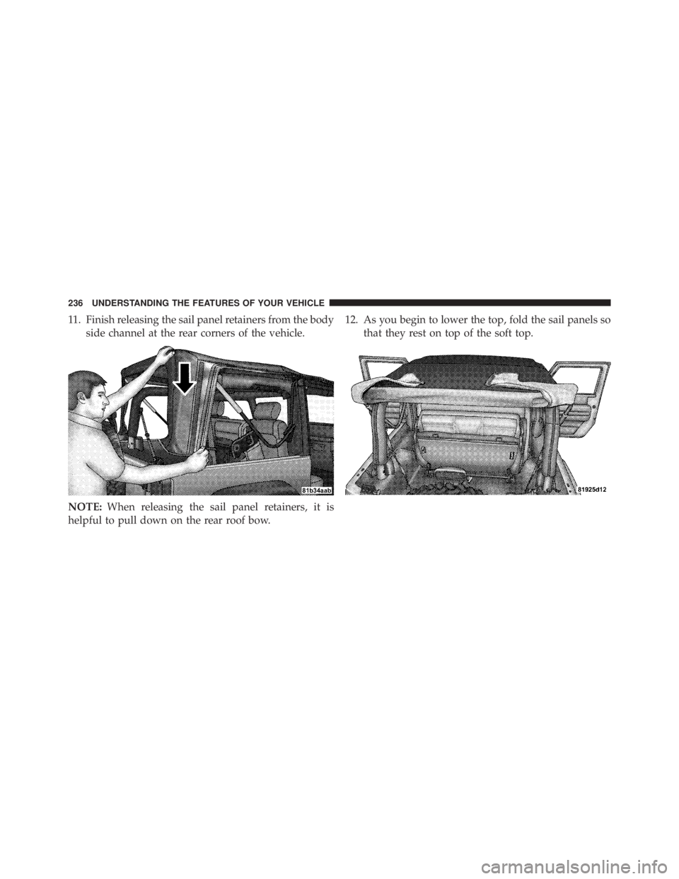 JEEP WRANGLER UNLIMITED 2013  Owners Manual 11. Finish releasing the sail panel retainers from the body
side channel at the rear corners of the vehicle.
NOTE: When releasing the sail panel retainers, it is
helpful to pull down on the rear roof 