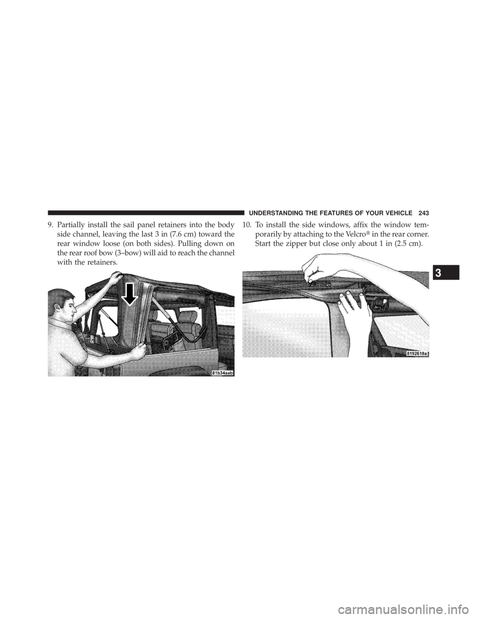 JEEP WRANGLER UNLIMITED 2013  Owners Manual 9. Partially install the sail panel retainers into the body
side channel, leaving the last 3 in (7.6 cm) toward the
rear window loose (on both sides). Pulling down on
the rear roof bow (3–bow) will 