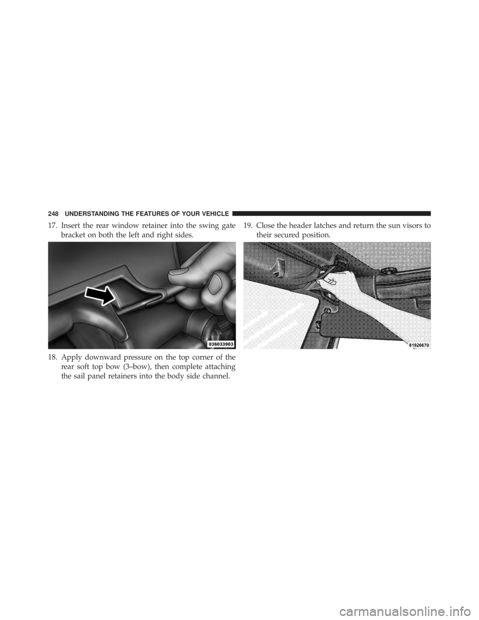 JEEP WRANGLER UNLIMITED 2013  Owners Manual 17. Insert the rear window retainer into the swing gate
bracket on both the left and right sides.
18. Apply downward pressure on the top corner of the
rear soft top bow (3–bow), then complete attach