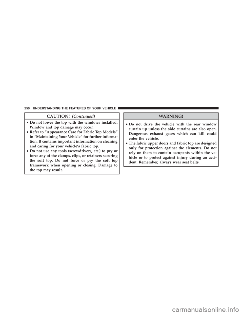 JEEP WRANGLER UNLIMITED 2013  Owners Manual CAUTION! (Continued)• Do not lower the top with the windows installed.
Window and top damage may occur.
• Refer to “Appearance Care for Fabric Top Models”
in “Maintaining Your Vehicle” for