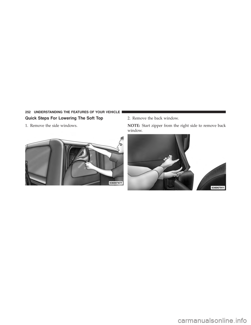 JEEP WRANGLER UNLIMITED 2013  Owners Manual Quick Steps For Lowering The Soft Top
1. Remove the side windows. 2. Remove the back window.
NOTE: Start zipper from the right side to remove back
window.252 UNDERSTANDING THE FEATURES OF YOUR VEHICLE