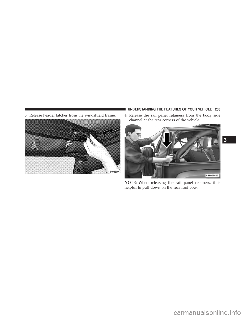 JEEP WRANGLER UNLIMITED 2013  Owners Manual 3. Release header latches from the windshield frame. 4. Release the sail panel retainers from the body side
channel at the rear corners of the vehicle.
NOTE: When releasing the sail panel retainers, i
