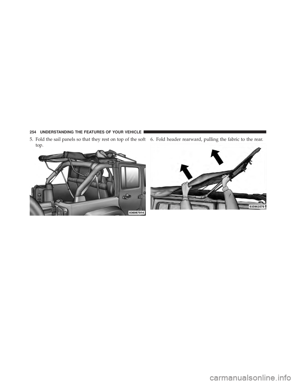 JEEP WRANGLER UNLIMITED 2013  Owners Manual 5. Fold the sail panels so that they rest on top of the soft
top. 6. Fold header rearward, pulling the fabric to the rear.254 UNDERSTANDING THE FEATURES OF YOUR VEHICLE 