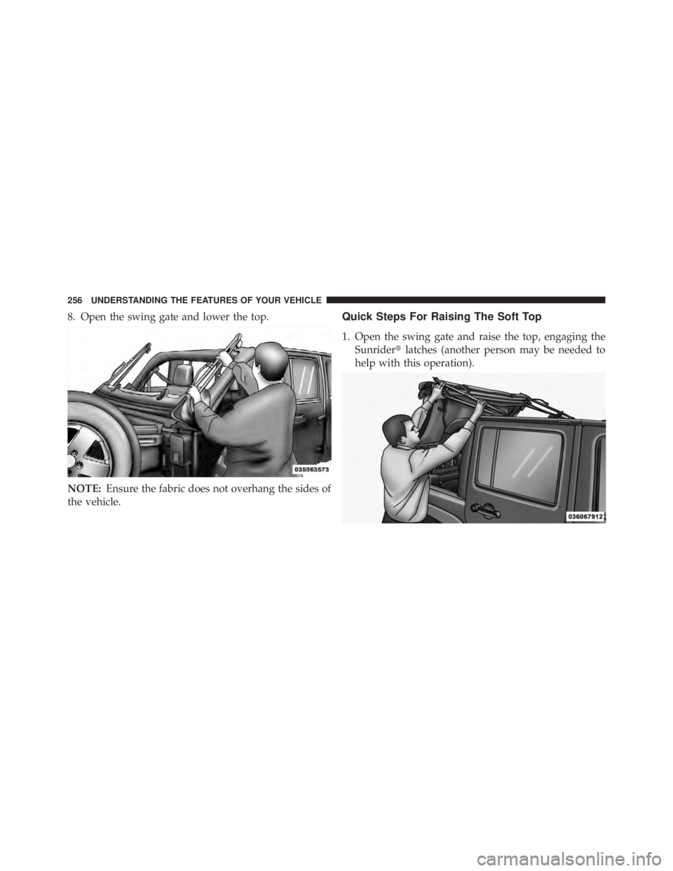 JEEP WRANGLER UNLIMITED 2013  Owners Manual 8. Open the swing gate and lower the top.
NOTE: Ensure the fabric does not overhang the sides of
the vehicle. Quick Steps For Raising The Soft Top
1. Open the swing gate and raise the top, engaging th