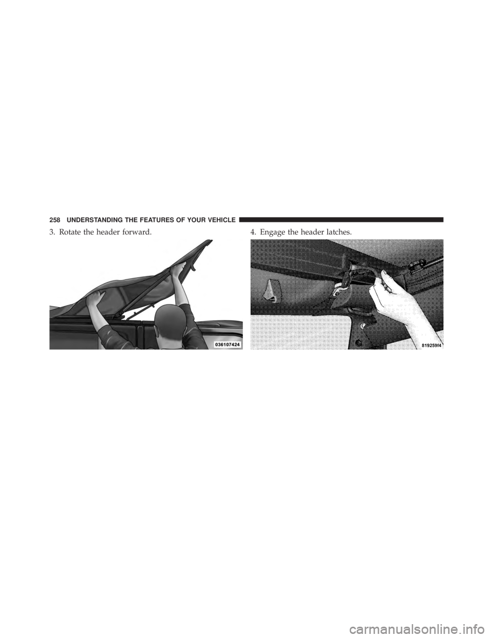 JEEP WRANGLER UNLIMITED 2013  Owners Manual 3. Rotate the header forward. 4. Engage the header latches.258 UNDERSTANDING THE FEATURES OF YOUR VEHICLE 