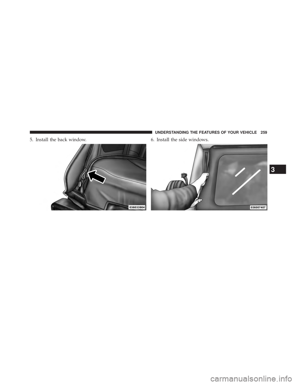 JEEP WRANGLER UNLIMITED 2013  Owners Manual 5. Install the back window. 6. Install the side windows.
3 UNDERSTANDING THE FEATURES OF YOUR VEHICLE 259 