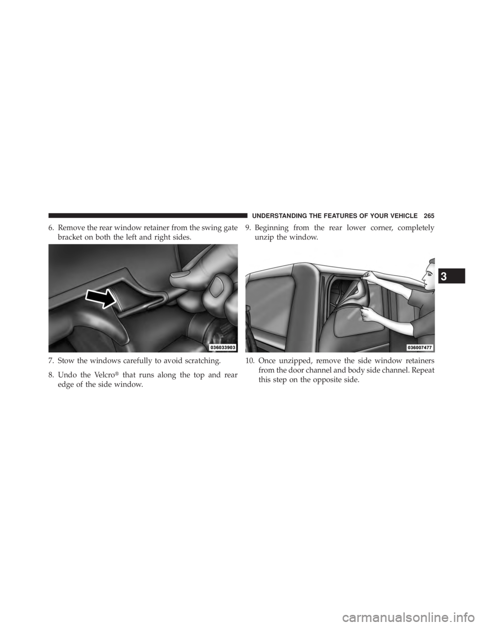 JEEP WRANGLER UNLIMITED 2013  Owners Manual 6. Remove the rear window retainer from the swing gate
bracket on both the left and right sides.
7. Stow the windows carefully to avoid scratching.
8. Undo the Velcro  that runs along the top and rea