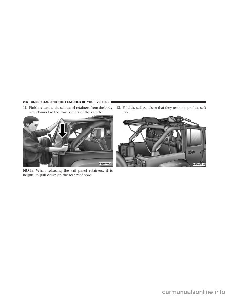 JEEP WRANGLER UNLIMITED 2013  Owners Manual 11. Finish releasing the sail panel retainers from the body
side channel at the rear corners of the vehicle.
NOTE: When releasing the sail panel retainers, it is
helpful to pull down on the rear roof 
