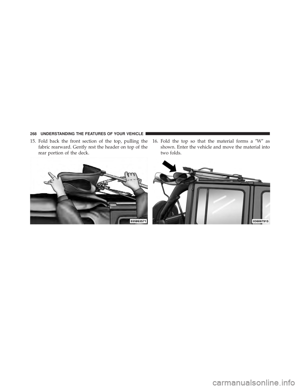 JEEP WRANGLER UNLIMITED 2013  Owners Manual 15. Fold back the front section of the top, pulling the
fabric rearward. Gently rest the header on top of the
rear portion of the deck. 16. Fold the top so that the material forms a  W  as
shown. En
