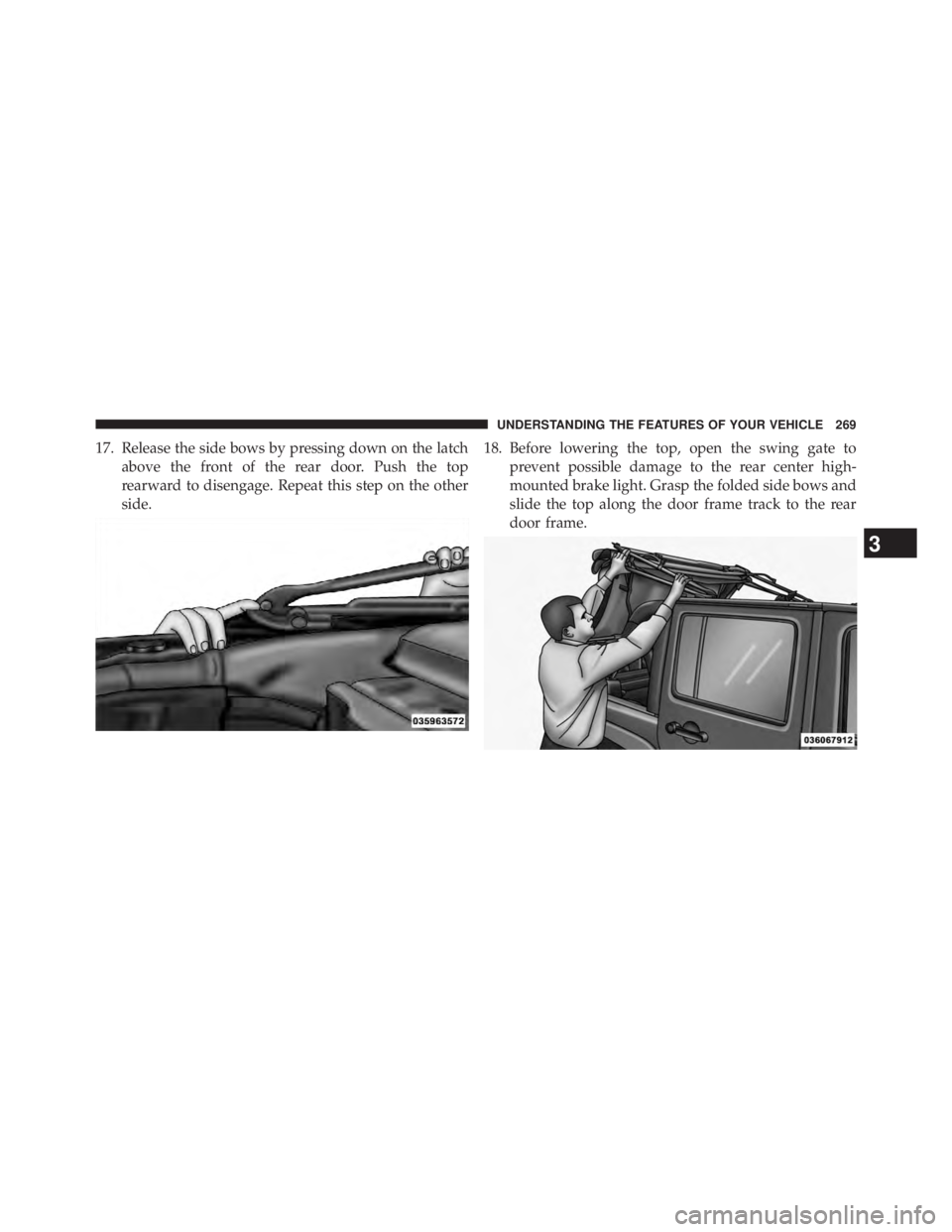JEEP WRANGLER UNLIMITED 2013  Owners Manual 17. Release the side bows by pressing down on the latch
above the front of the rear door. Push the top
rearward to disengage. Repeat this step on the other
side. 18. Before lowering the top, open the 