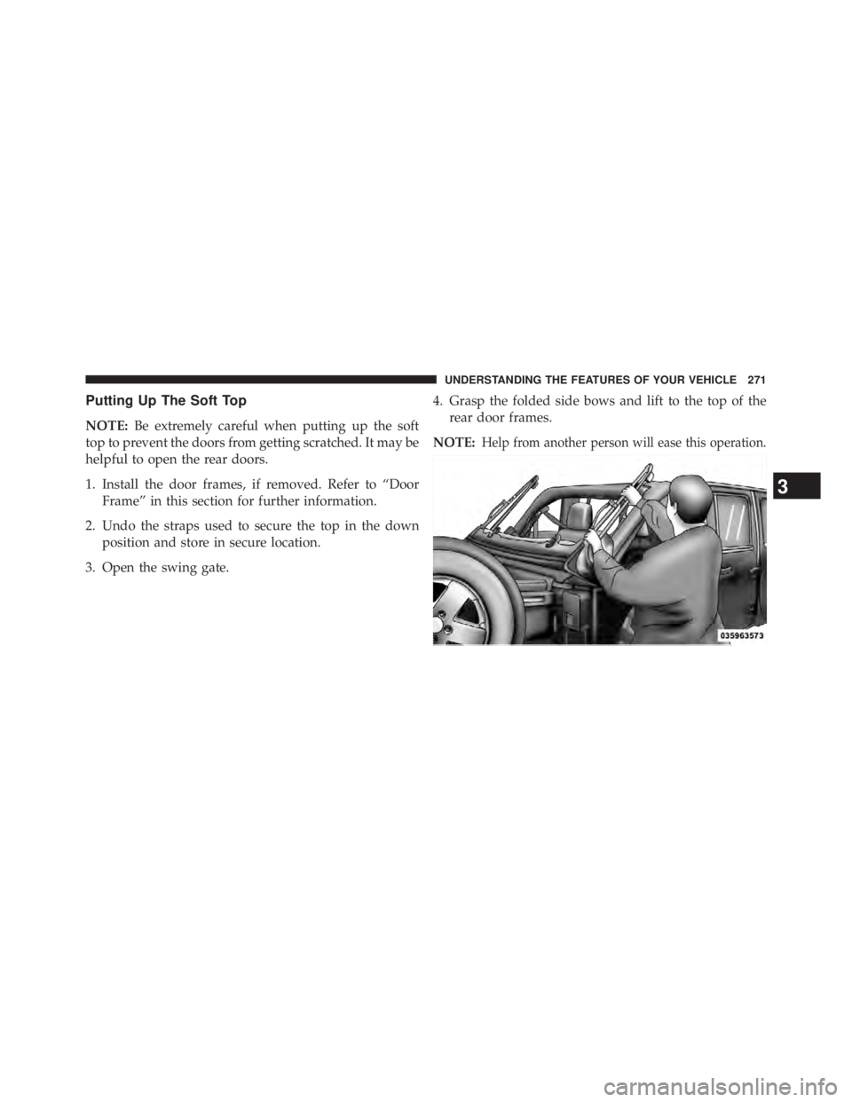 JEEP WRANGLER UNLIMITED 2013  Owners Manual Putting Up The Soft Top
NOTE: Be extremely careful when putting up the soft
top to prevent the doors from getting scratched. It may be
helpful to open the rear doors.
1. Install the door frames, if re