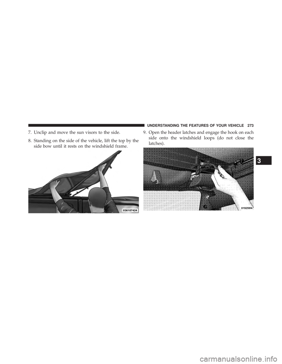 JEEP WRANGLER UNLIMITED 2013  Owners Manual 7. Unclip and move the sun visors to the side.
8. Standing on the side of the vehicle, lift the top by the
side bow until it rests on the windshield frame. 9. Open the header latches and engage the ho