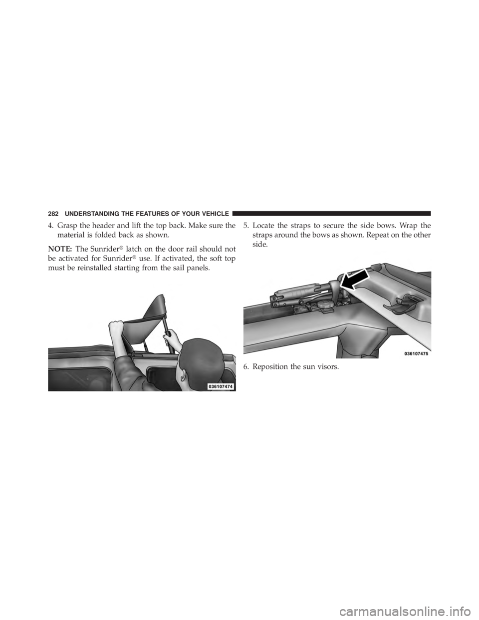 JEEP WRANGLER UNLIMITED 2013  Owners Manual 4. Grasp the header and lift the top back. Make sure the
material is folded back as shown.
NOTE: The Sunrider  latch on the door rail should not
be activated for Sunrider  use. If activated, the sof
