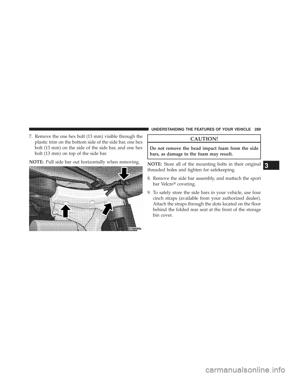JEEP WRANGLER UNLIMITED 2013  Owners Manual 7. Remove the one hex bolt (13 mm) visible through the
plastic trim on the bottom side of the side bar, one hex
bolt (13 mm) on the side of the side bar, and one hex
bolt (13 mm) on top of the side ba