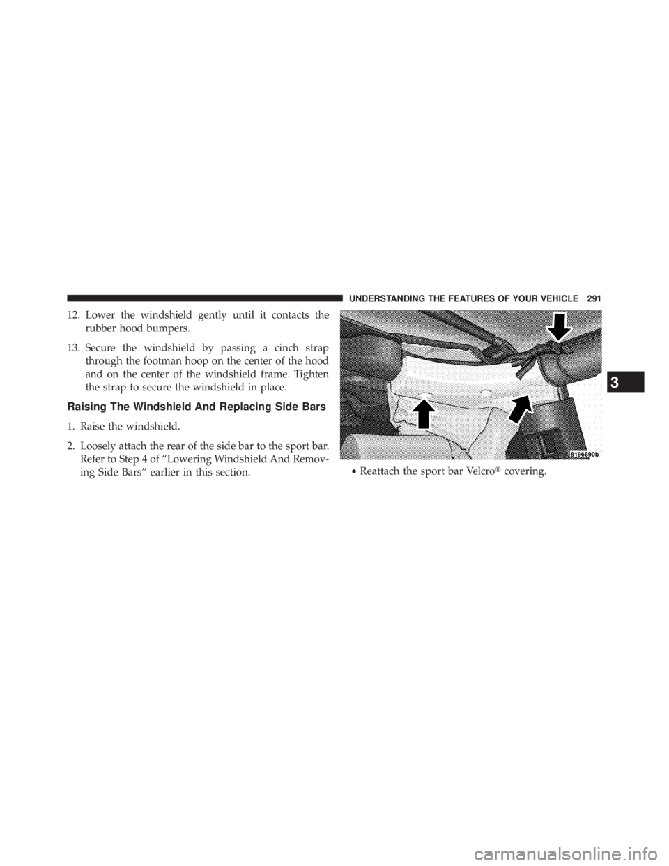 JEEP WRANGLER UNLIMITED 2013  Owners Manual 12. Lower the windshield gently until it contacts the
rubber hood bumpers.
13. Secure the windshield by passing a cinch strap
through the footman hoop on the center of the hood
and on the center of th