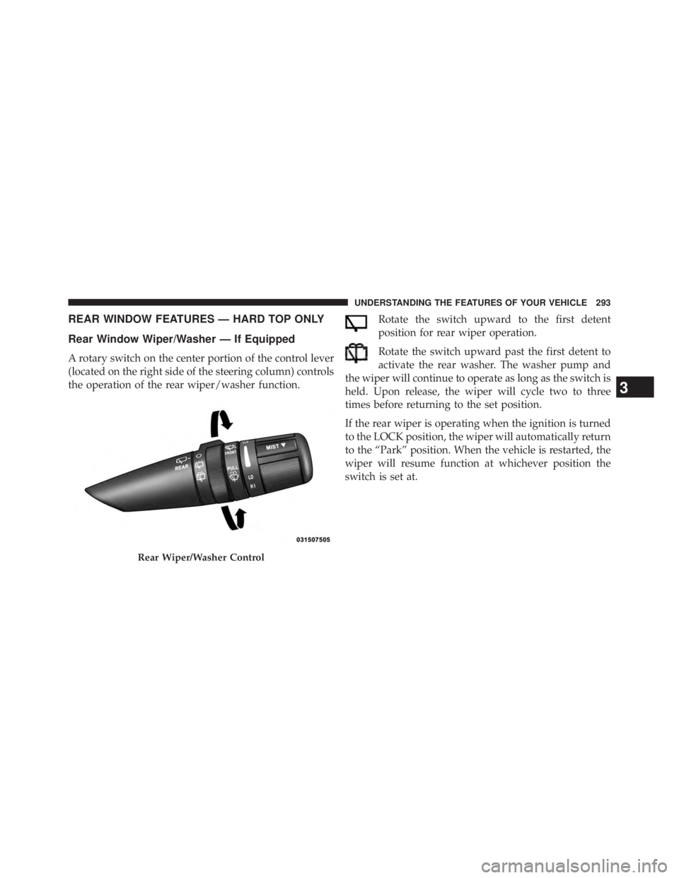 JEEP WRANGLER UNLIMITED 2013  Owners Manual REAR WINDOW FEATURES — HARD TOP ONLY
Rear Window Wiper/Washer — If Equipped
A rotary switch on the center portion of the control lever
(located on the right side of the steering column) controls
t