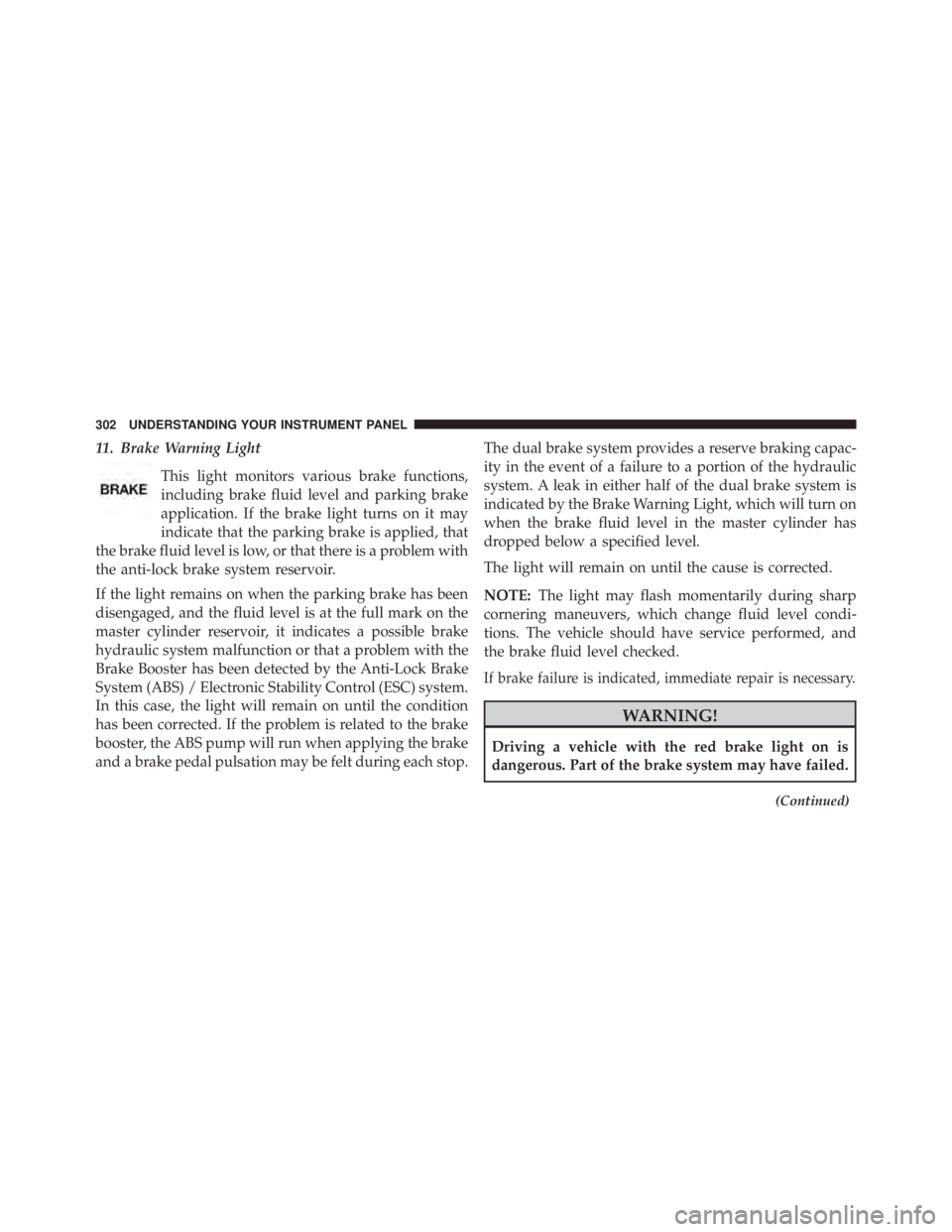 JEEP WRANGLER UNLIMITED 2013 Owners Manual 11. Brake Warning Light
This light monitors various brake functions,
including brake fluid level and parking brake
application. If the brake light turns on it may
indicate that the parking brake is ap JEEP WRANGLER UNLIMITED 2013 Owners Manual 11. Brake Warning Light
This light monitors various brake functions,
including brake fluid level and parking brake
application. If the brake light turns on it may
indicate that the parking brake is ap