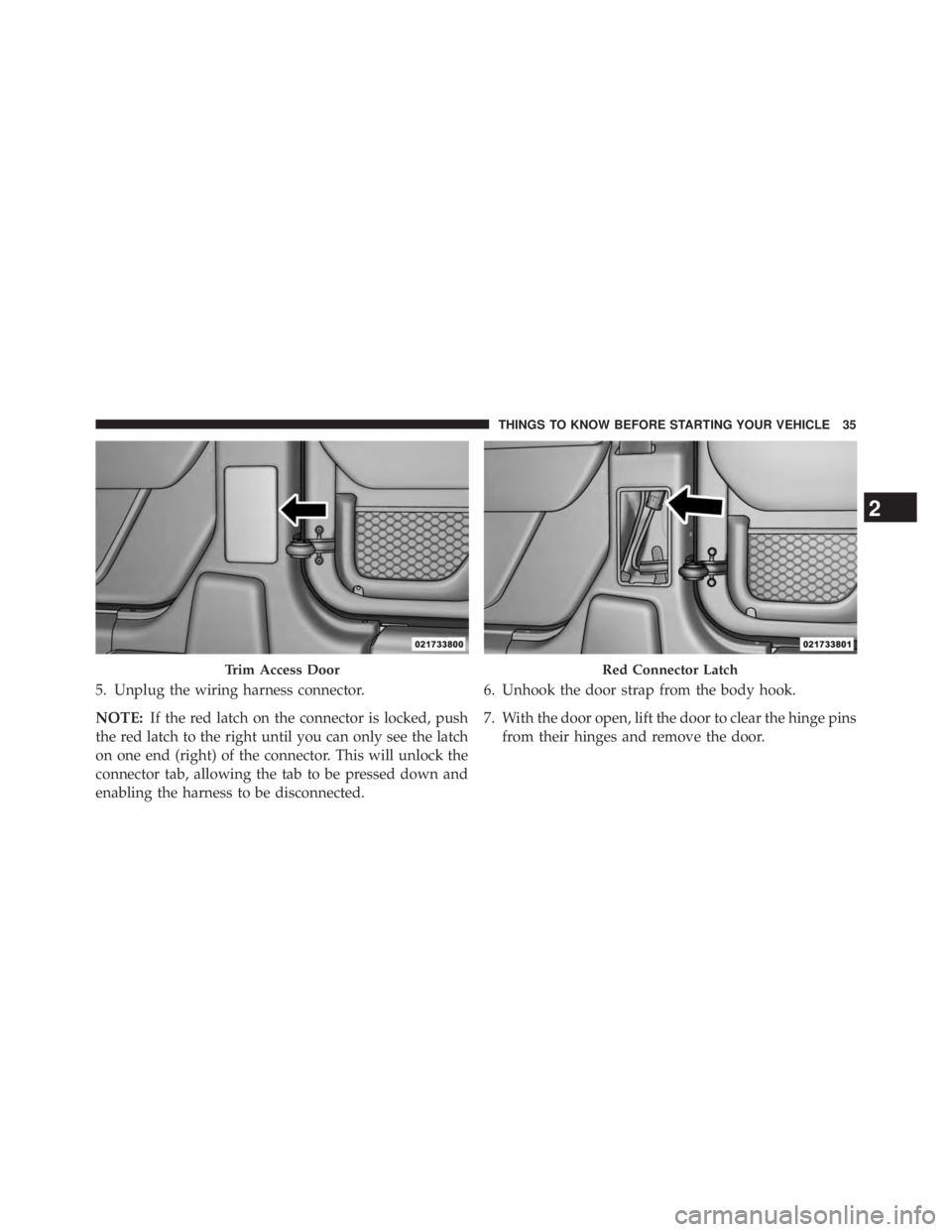 JEEP WRANGLER UNLIMITED 2013  Owners Manual 5. Unplug the wiring harness connector.
NOTE: If the red latch on the connector is locked, push
the red latch to the right until you can only see the latch
on one end (right) of the connector. This wi