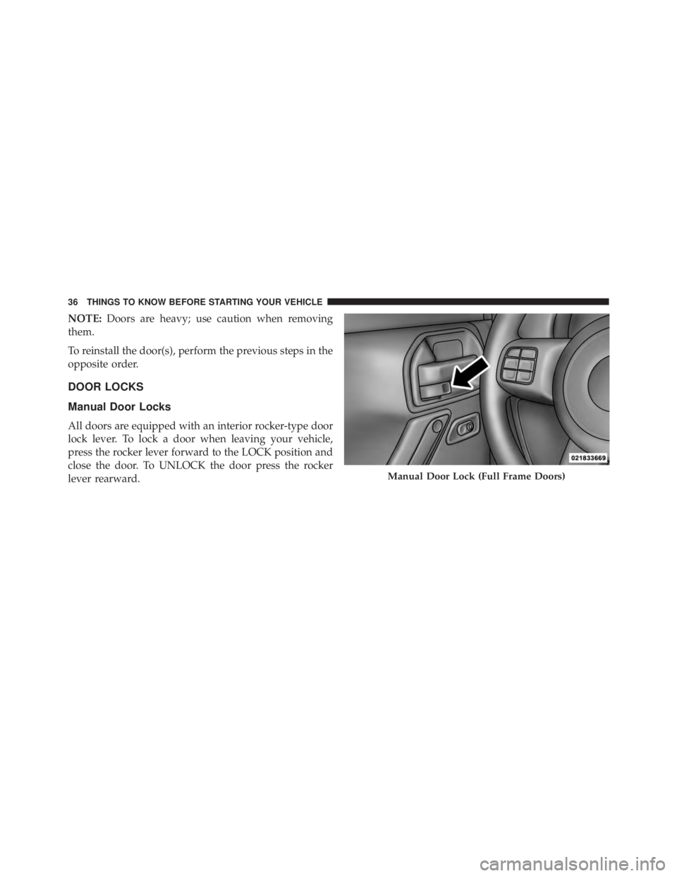 JEEP WRANGLER UNLIMITED 2013  Owners Manual NOTE: Doors are heavy; use caution when removing
them.
To reinstall the door(s), perform the previous steps in the
opposite order.
DOOR LOCKS
Manual Door Locks
All doors are equipped with an interior 