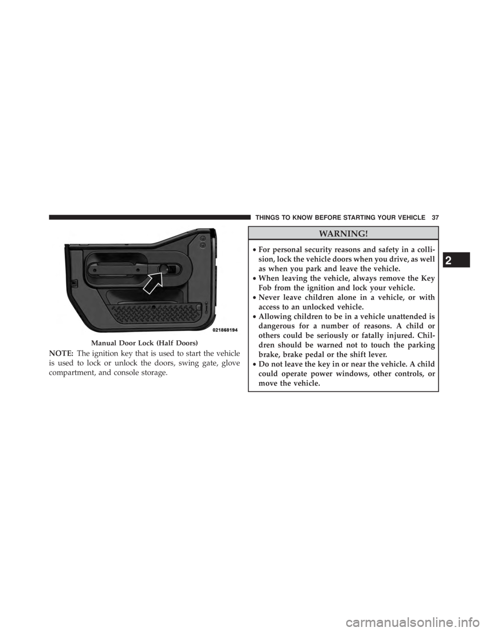 JEEP WRANGLER UNLIMITED 2013  Owners Manual NOTE: The ignition key that is used to start the vehicle
is used to lock or unlock the doors, swing gate, glove
compartment, and console storage. WARNING!• For personal security reasons and safety i