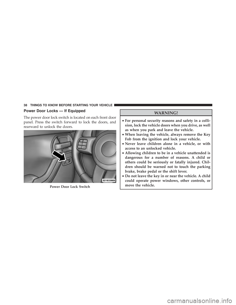 JEEP WRANGLER UNLIMITED 2013  Owners Manual Power Door Locks — If Equipped
The power door lock switch is located on each front door
panel. Press the switch forward to lock the doors, and
rearward to unlock the doors.
WARNING!• For personal 
