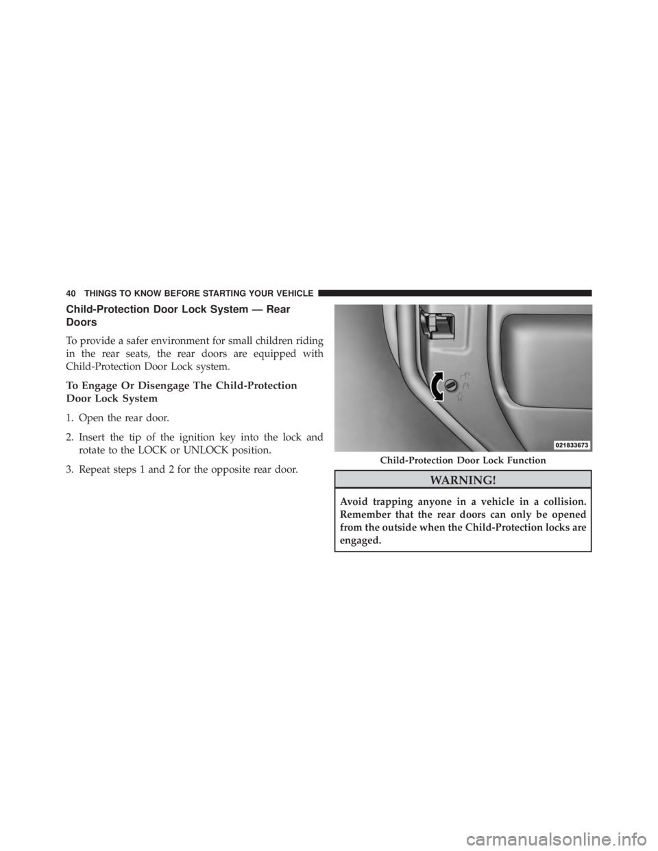 JEEP WRANGLER UNLIMITED 2013  Owners Manual Child-Protection Door Lock System — Rear
Doors
To provide a safer environment for small children riding
in the rear seats, the rear doors are equipped with
Child-Protection Door Lock system.
To Enga