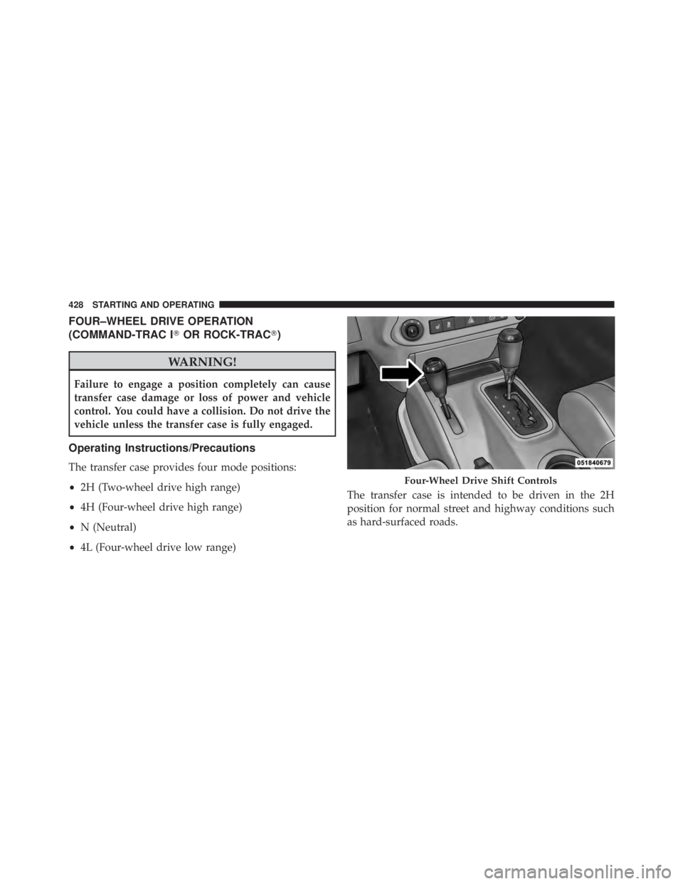 JEEP WRANGLER UNLIMITED 2013  Owners Manual FOUR–WHEEL DRIVE OPERATION
(COMMAND-TRAC I  OR ROCK-TRAC  )
WARNING!Failure to engage a position completely can cause
transfer case damage or loss of power and vehicle
control. You could have a co