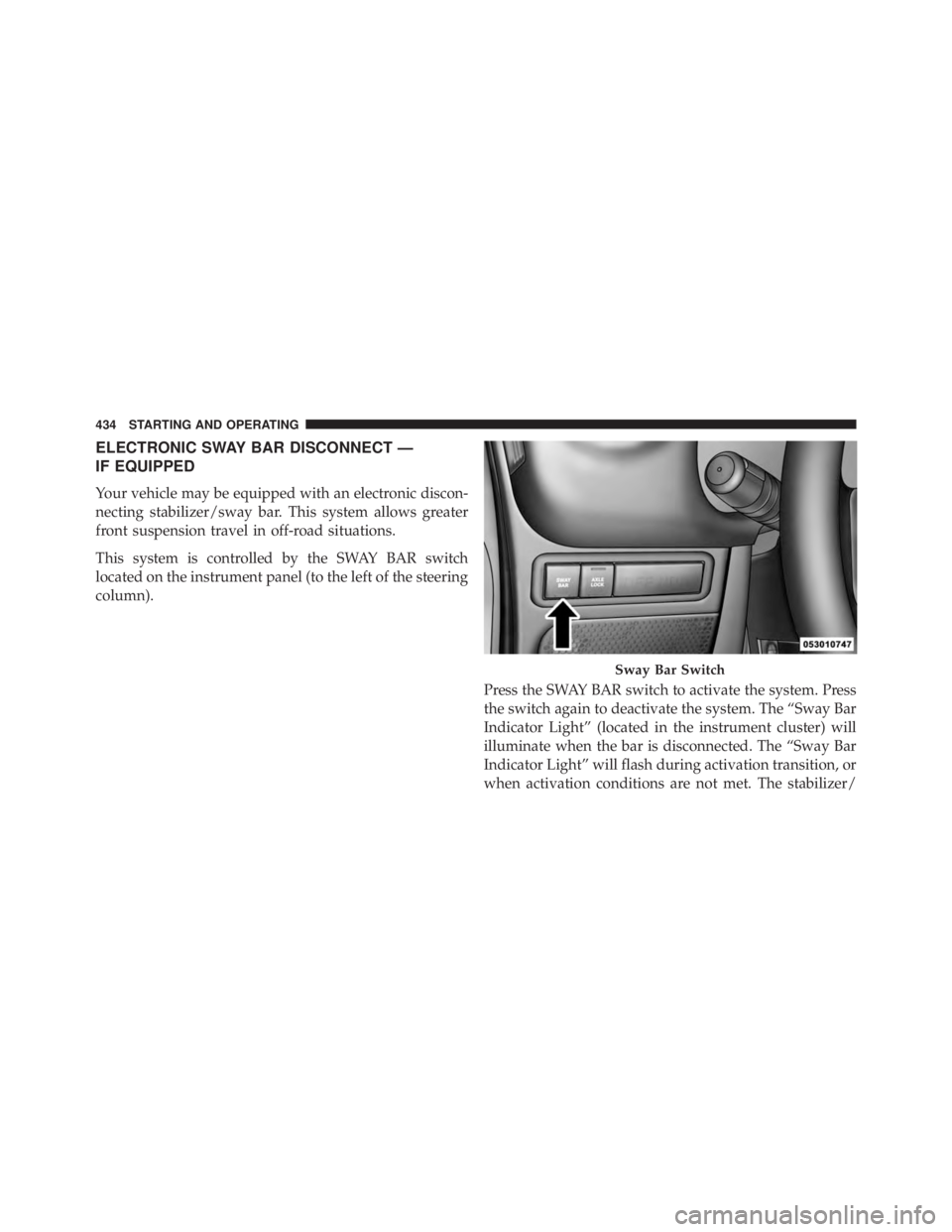 JEEP WRANGLER UNLIMITED 2013  Owners Manual ELECTRONIC SWAY BAR DISCONNECT —
IF EQUIPPED
Your vehicle may be equipped with an electronic discon-
necting stabilizer/sway bar. This system allows greater
front suspension travel in off-road situa