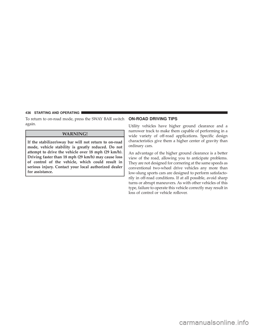 JEEP WRANGLER UNLIMITED 2013 Owners Manual To return to on-road mode, press the SWAY BAR switch
again.
WARNING!If the stabilizer/sway bar will not return to on-road
mode, vehicle stability is greatly reduced. Do not
attempt to drive the vehicl JEEP WRANGLER UNLIMITED 2013 Owners Manual To return to on-road mode, press the SWAY BAR switch
again.
WARNING!If the stabilizer/sway bar will not return to on-road
mode, vehicle stability is greatly reduced. Do not
attempt to drive the vehicl