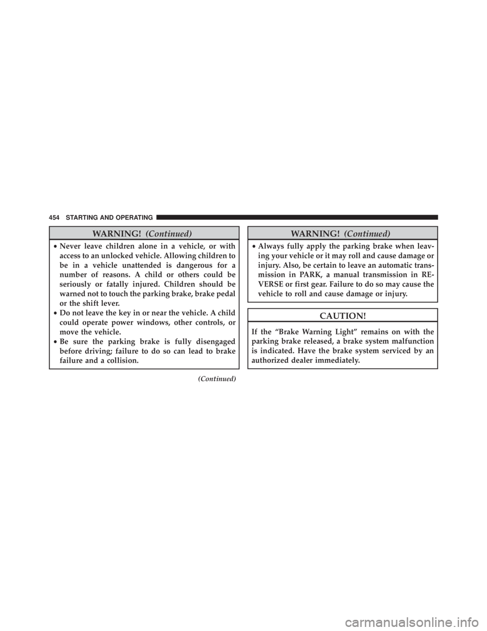 JEEP WRANGLER UNLIMITED 2013 Owners Manual WARNING! (Continued)• Never leave children alone in a vehicle, or with
access to an unlocked vehicle. Allowing children to
be in a vehicle unattended is dangerous for a
number of reasons. A child or JEEP WRANGLER UNLIMITED 2013 Owners Manual WARNING! (Continued)• Never leave children alone in a vehicle, or with
access to an unlocked vehicle. Allowing children to
be in a vehicle unattended is dangerous for a
number of reasons. A child or