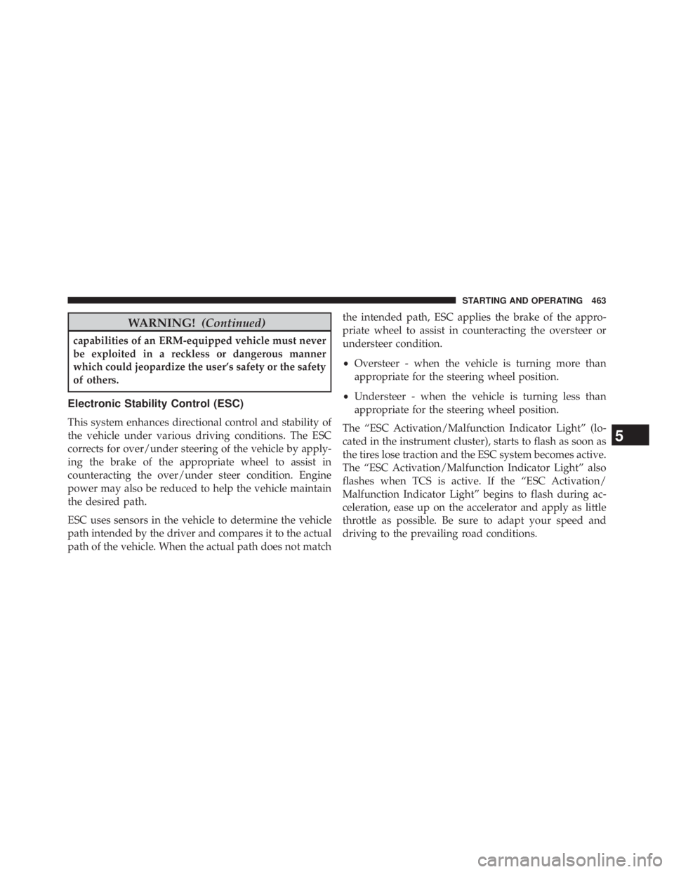JEEP WRANGLER UNLIMITED 2013  Owners Manual WARNING! (Continued)capabilities of an ERM-equipped vehicle must never
be exploited in a reckless or dangerous manner
which could jeopardize the user’s safety or the safety
of others.
Electronic Sta