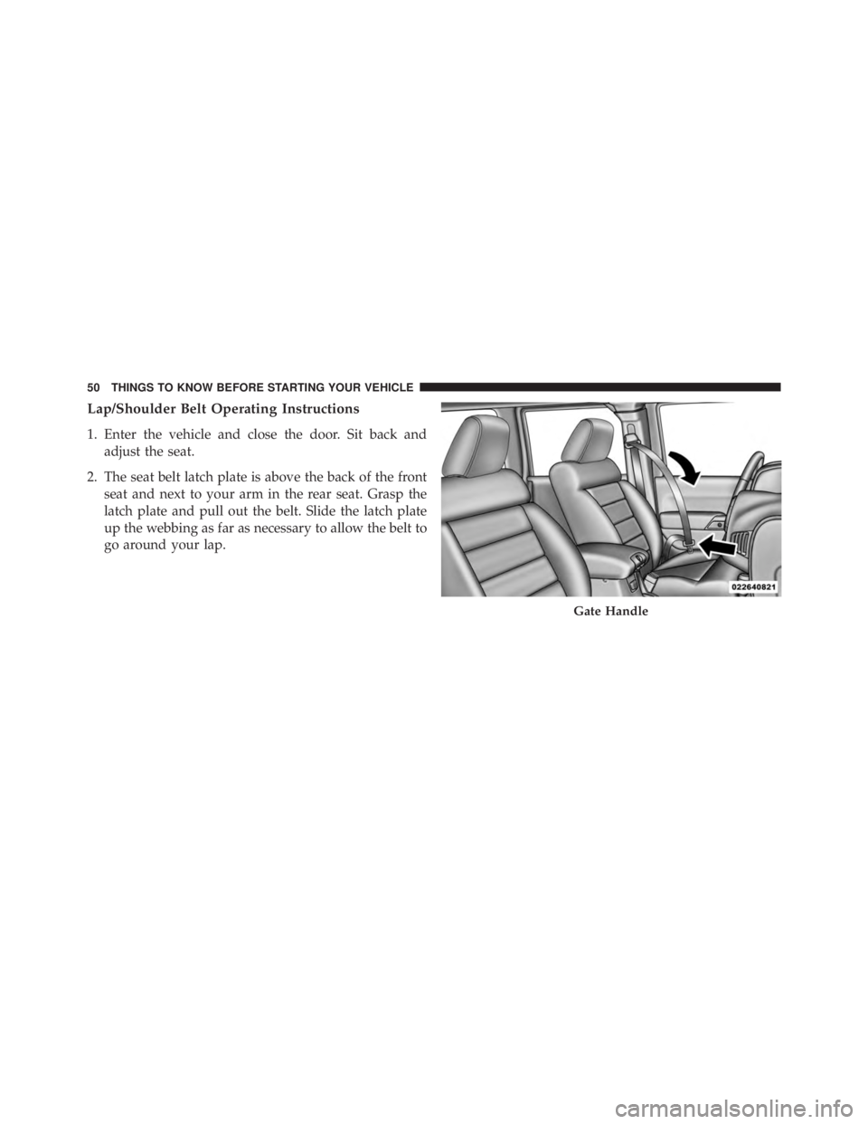 JEEP WRANGLER UNLIMITED 2013  Owners Manual Lap/Shoulder Belt Operating Instructions
1. Enter the vehicle and close the door. Sit back and
adjust the seat.
2. The seat belt latch plate is above the back of the front
seat and next to your arm in