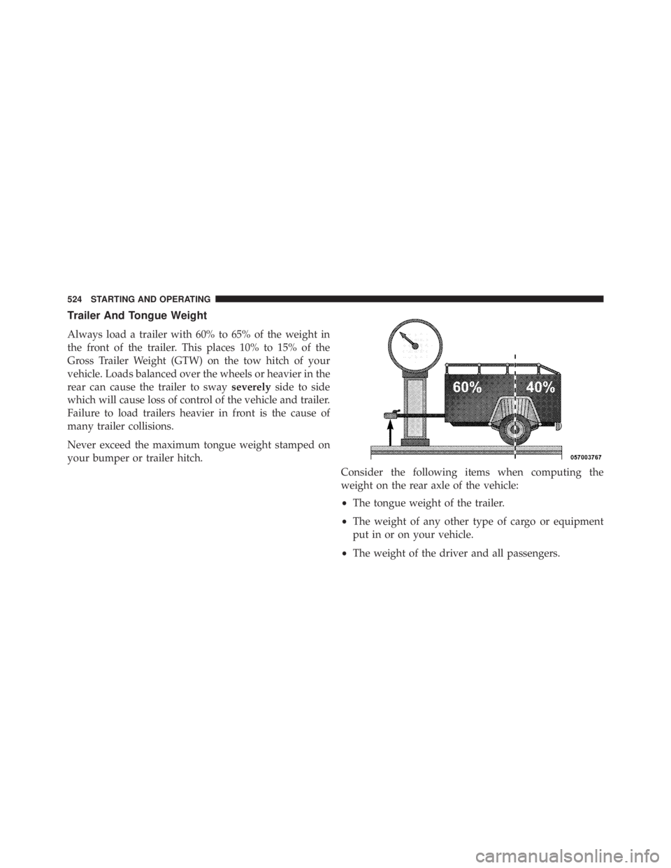 JEEP WRANGLER UNLIMITED 2013  Owners Manual Trailer And Tongue Weight
Always load a trailer with 60% to 65% of the weight in
the front of the trailer. This places 10% to 15% of the
Gross Trailer Weight (GTW) on the tow hitch of your
vehicle. Lo